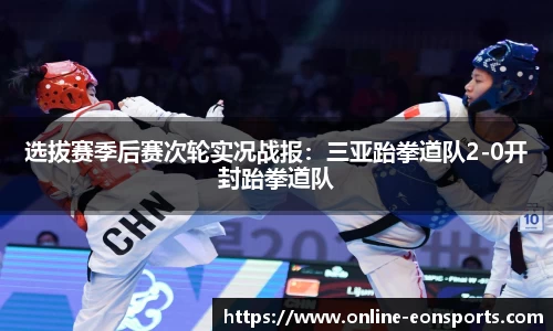 选拔赛季后赛次轮实况战报：三亚跆拳道队2-0开封跆拳道队